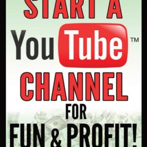 How To Start a YouTube Channel for Fun & Profit 2022 Edition: The Ultimate Guide to Filming, Uploading & Making Money from Your Videos